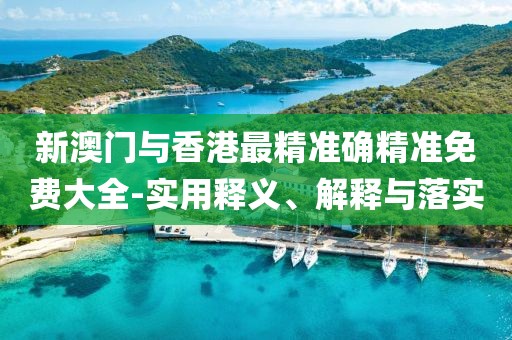 新澳門與香港最精準(zhǔn)確精準(zhǔn)免費(fèi)大全-實(shí)用釋義、解釋與落實(shí)