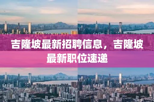 吉隆坡最新招聘信息，吉隆坡最新職位速遞