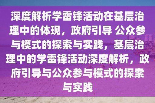 深度解析學(xué)雷鋒活動在基層治理中的體現(xiàn)，政府引導(dǎo) 公眾參與模式的探索與實(shí)踐，基層治理中的學(xué)雷鋒活動深度解析，政府引導(dǎo)與公眾參與模式的探索與實(shí)踐