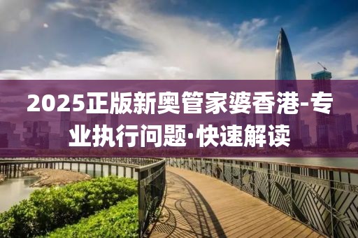 2025正版新奧管家婆香港-專業(yè)執(zhí)行問題·快速解讀
