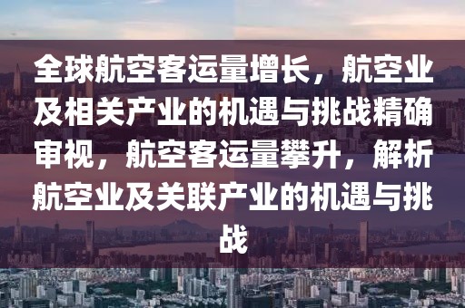 全球航空客運(yùn)量增長，航空業(yè)及相關(guān)產(chǎn)業(yè)的機(jī)遇與挑戰(zhàn)精確審視，航空客運(yùn)量攀升，解析航空業(yè)及關(guān)聯(lián)產(chǎn)業(yè)的機(jī)遇與挑戰(zhàn)