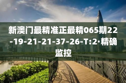 新澳門最精準(zhǔn)正最精065期22-19-21-21-37-26-T:2·精確監(jiān)控