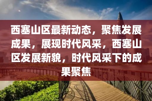 西塞山區(qū)最新動(dòng)態(tài)，聚焦發(fā)展成果，展現(xiàn)時(shí)代風(fēng)采，西塞山區(qū)發(fā)展新貌，時(shí)代風(fēng)采下的成果聚焦