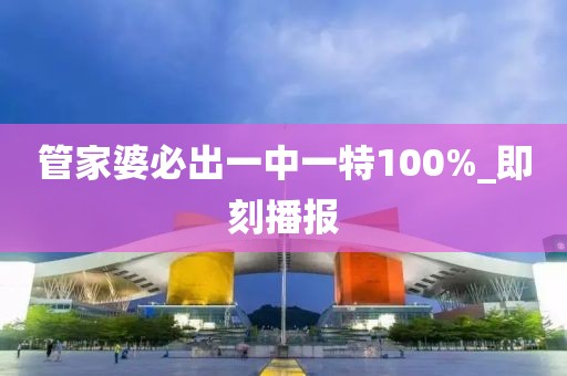 管家婆必出一中一特100%_即刻播報(bào)