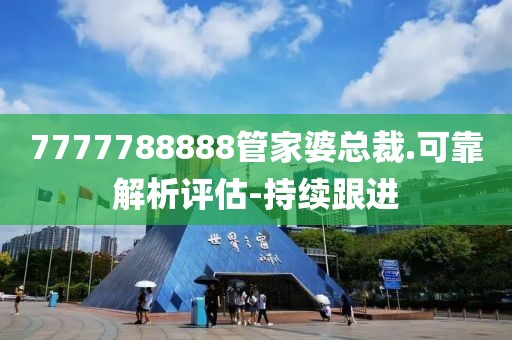 7777788888管家婆總裁.可靠解析評(píng)估-持續(xù)跟進(jìn)