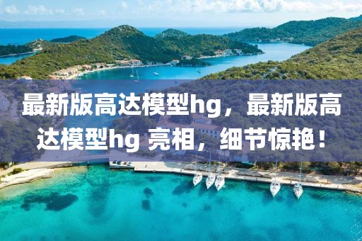 最新版高達模型hg，最新版高達模型hg 亮相，細節(jié)驚艷！