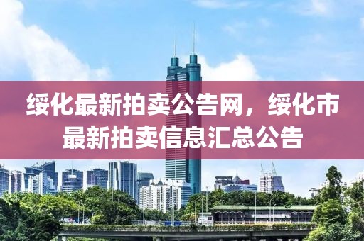 綏化最新拍賣公告網(wǎng)，綏化市最新拍賣信息匯總公告