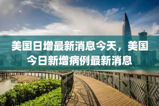 美國(guó)日增最新消息今天，美國(guó)今日新增病例最新消息