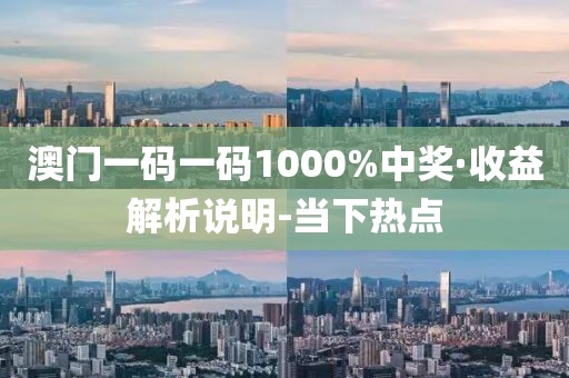澳門一碼一碼1000%中獎·收益解析說明-當下熱點