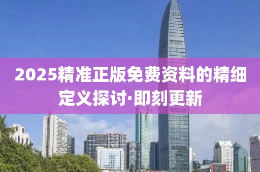 2025精準(zhǔn)正版免費(fèi)資料的精細(xì)定義探討·即刻更新