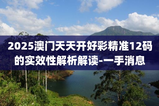 2025澳門天天開好彩精準(zhǔn)12碼的實(shí)效性解析解讀-一手消息