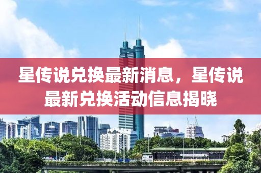 星傳說兌換最新消息，星傳說最新兌換活動信息揭曉