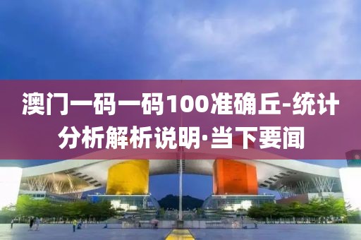 澳門一碼一碼100準確丘-統(tǒng)計分析解析說明·當下要聞