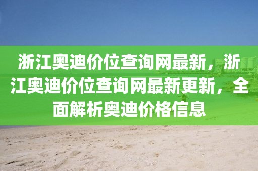浙江奧迪價位查詢網(wǎng)最新，浙江奧迪價位查詢網(wǎng)最新更新，全面解析奧迪價格信息