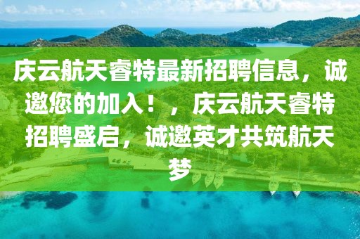 慶云航天睿特最新招聘信息，誠邀您的加入！，慶云航天睿特招聘盛啟，誠邀英才共筑航天夢