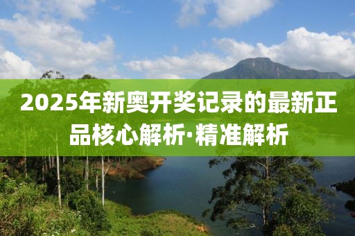 2025年新奧開獎(jiǎng)記錄的最新正品核心解析·精準(zhǔn)解析