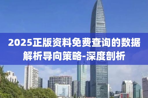 2025正版資料免費(fèi)查詢的數(shù)據(jù)解析導(dǎo)向策略-深度剖析
