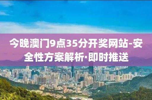 今晚澳門9點35分開獎網(wǎng)站-安全性方案解析·即時推送