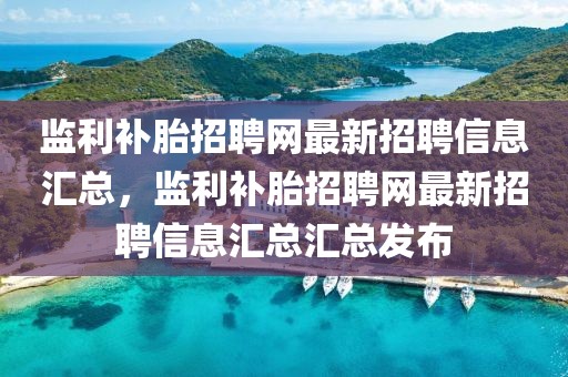 監(jiān)利補胎招聘網(wǎng)最新招聘信息匯總，監(jiān)利補胎招聘網(wǎng)最新招聘信息匯總匯總發(fā)布