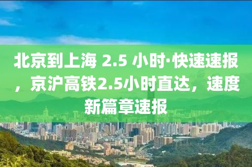北京到上海 2.5 小時(shí)·快速速報(bào)，京滬高鐵2.5小時(shí)直達(dá)，速度新篇章速報(bào)