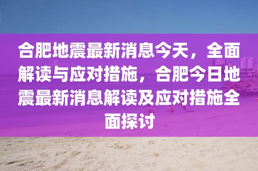 合肥地震最新消息今天，全面解讀與應(yīng)對(duì)措施，合肥今日地震最新消息解讀及應(yīng)對(duì)措施全面探討