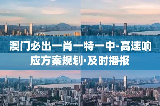 澳門必出一肖一特一中-高速響應(yīng)方案規(guī)劃·及時播報