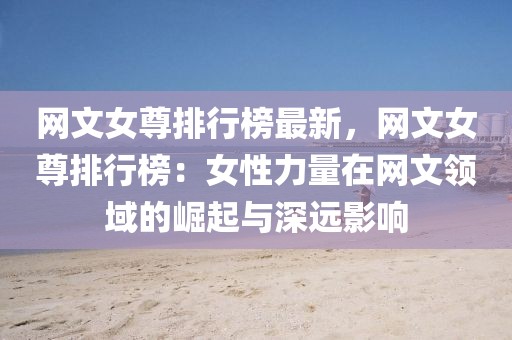 網(wǎng)文女尊排行榜最新，網(wǎng)文女尊排行榜：女性力量在網(wǎng)文領(lǐng)域的崛起與深遠(yuǎn)影響