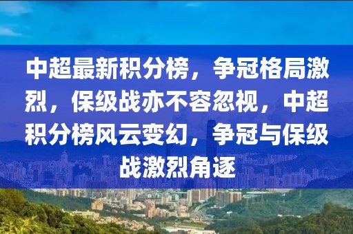 中超最新積分榜，爭(zhēng)冠格局激烈，保級(jí)戰(zhàn)亦不容忽視，中超積分榜風(fēng)云變幻，爭(zhēng)冠與保級(jí)戰(zhàn)激烈角逐