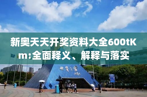 新奧天天開獎資料大全600tKm:全面釋義、解釋與落實
