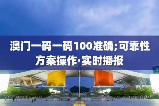 澳門一碼一碼100準(zhǔn)確;可靠性方案操作·實(shí)時(shí)播報(bào)