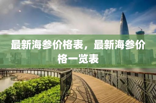 最新海參價格表，最新海參價格一覽表