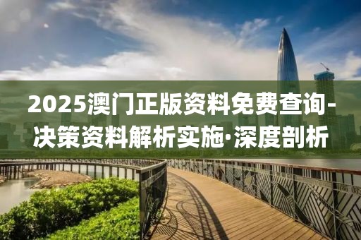 2025澳門正版資料免費(fèi)查詢-決策資料解析實(shí)施·深度剖析