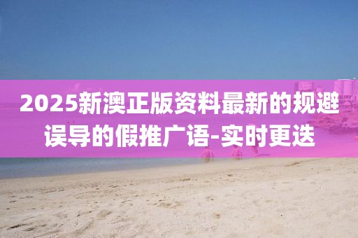 2025新澳正版資料最新的規(guī)避誤導(dǎo)的假推廣語-實時更迭