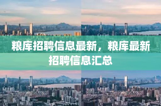 糧庫招聘信息最新，糧庫最新招聘信息匯總