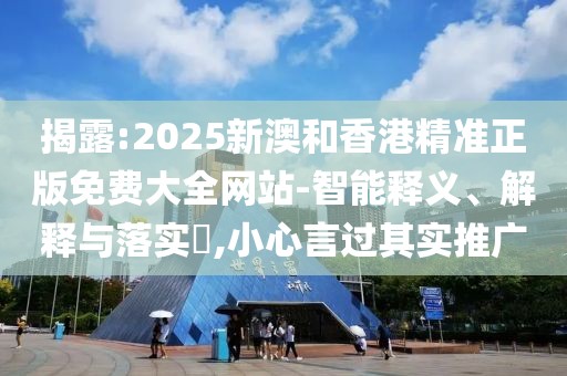 揭露:2025新澳和香港精準(zhǔn)正版免費(fèi)大全網(wǎng)站-智能釋義、解釋與落實(shí)?,小心言過(guò)其實(shí)推廣