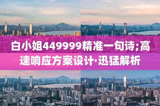 白小姐449999精準一句詩;高速響應方案設計·迅猛解析