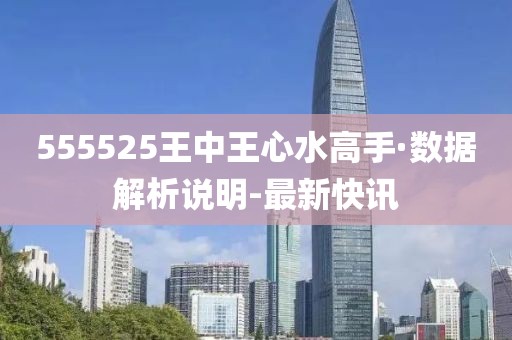 555525王中王心水高手·數(shù)據(jù)解析說(shuō)明-最新快訊