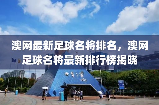 澳網(wǎng)最新足球名將排名，澳網(wǎng)足球名將最新排行榜揭曉