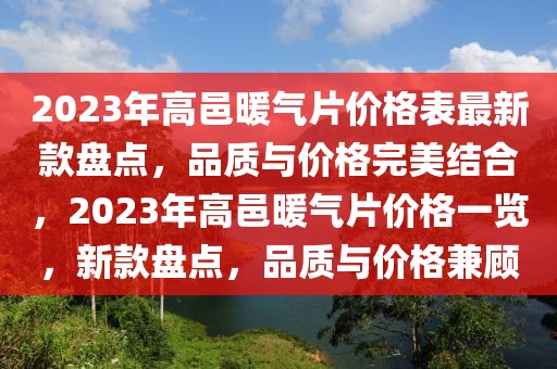 2023年高邑暖氣片價(jià)格表最新款盤點(diǎn)，品質(zhì)與價(jià)格完美結(jié)合，2023年高邑暖氣片價(jià)格一覽，新款盤點(diǎn)，品質(zhì)與價(jià)格兼顧