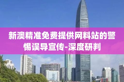 新澳精準(zhǔn)免費(fèi)提供網(wǎng)料站的警惕誤導(dǎo)宣傳-深度研判