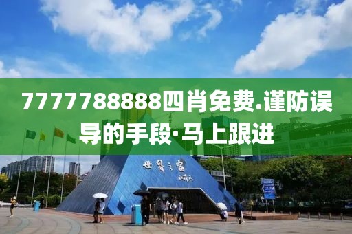 7777788888四肖免費(fèi).謹(jǐn)防誤導(dǎo)的手段·馬上跟進(jìn)