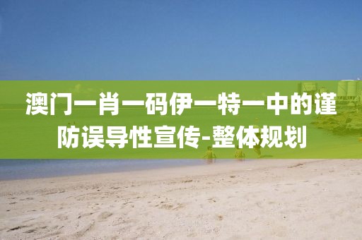 澳門一肖一碼伊一特一中的謹防誤導性宣傳-整體規(guī)劃