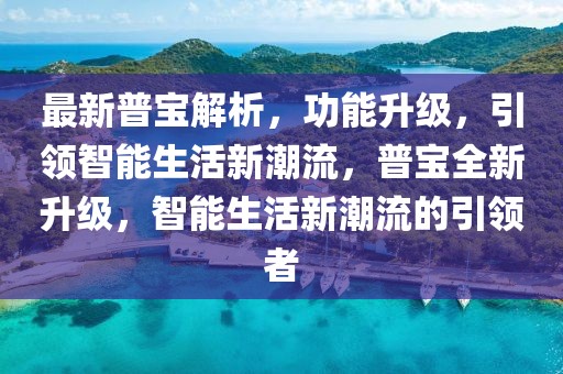 最新普寶解析，功能升級(jí)，引領(lǐng)智能生活新潮流，普寶全新升級(jí)，智能生活新潮流的引領(lǐng)者