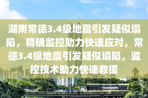 湖南常德3.4級地震引發(fā)疑似塌陷，精確監(jiān)控助力快速應(yīng)對，常德3.4級地震引發(fā)疑似塌陷，監(jiān)控技術(shù)助力快速救援