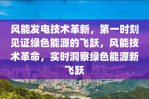 風(fēng)能發(fā)電技術(shù)革新，第一時(shí)刻見證綠色能源的飛躍，風(fēng)能技術(shù)革命，實(shí)時(shí)洞察綠色能源新飛躍