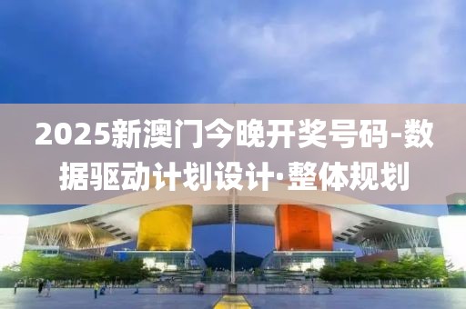 2025新澳門今晚開獎號碼-數(shù)據(jù)驅(qū)動計劃設(shè)計·整體規(guī)劃