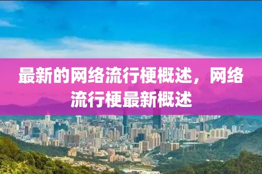 最新的網(wǎng)絡(luò)流行梗概述，網(wǎng)絡(luò)流行梗最新概述