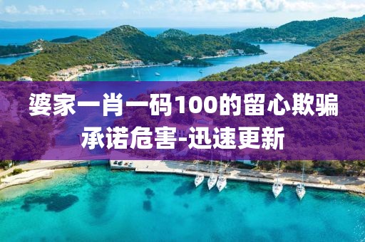 婆家一肖一碼100的留心欺騙承諾危害-迅速更新