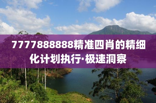 7777888888精準(zhǔn)四肖的精細(xì)化計劃執(zhí)行·極速洞察