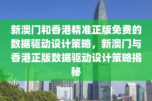 新澳門和香港精準(zhǔn)正版免費(fèi)的數(shù)據(jù)驅(qū)動(dòng)設(shè)計(jì)策略，新澳門與香港正版數(shù)據(jù)驅(qū)動(dòng)設(shè)計(jì)策略揭秘